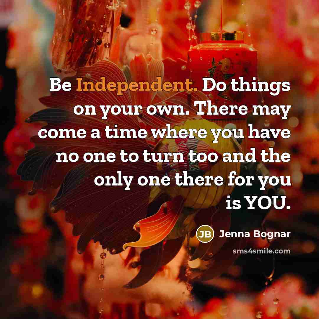 “Be Independent. Do things on your own. There may come…” quote by Jenna Bognar