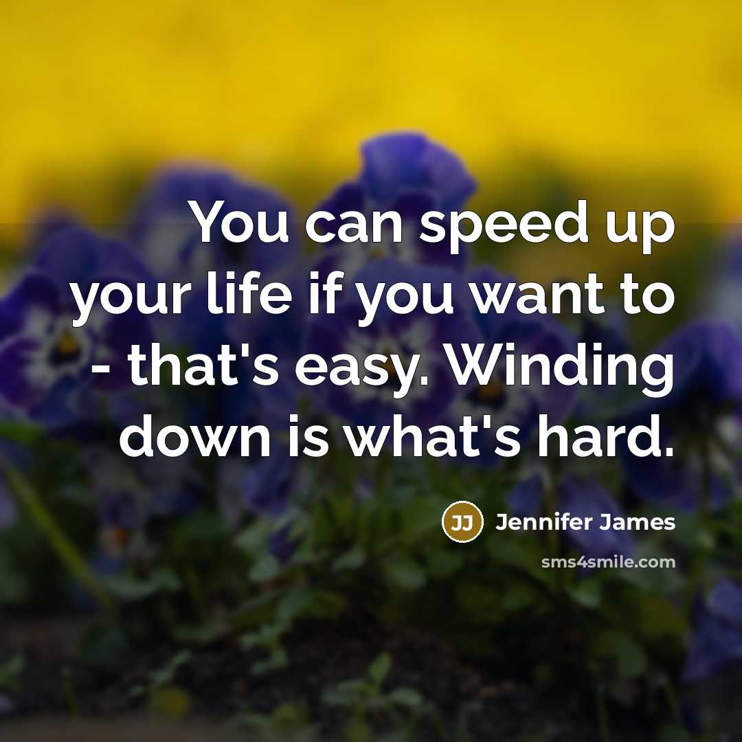 “You can speed up your life if you want to…” quote by Jennifer James