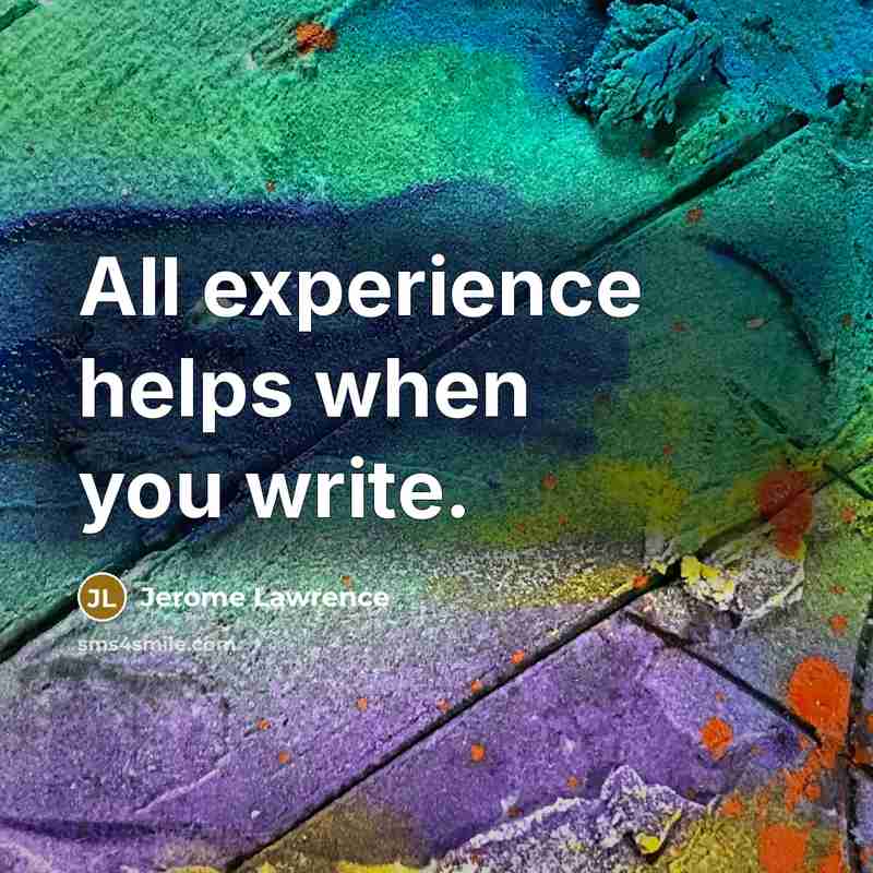 “All experience helps when you write.” quote by Jerome Lawrence