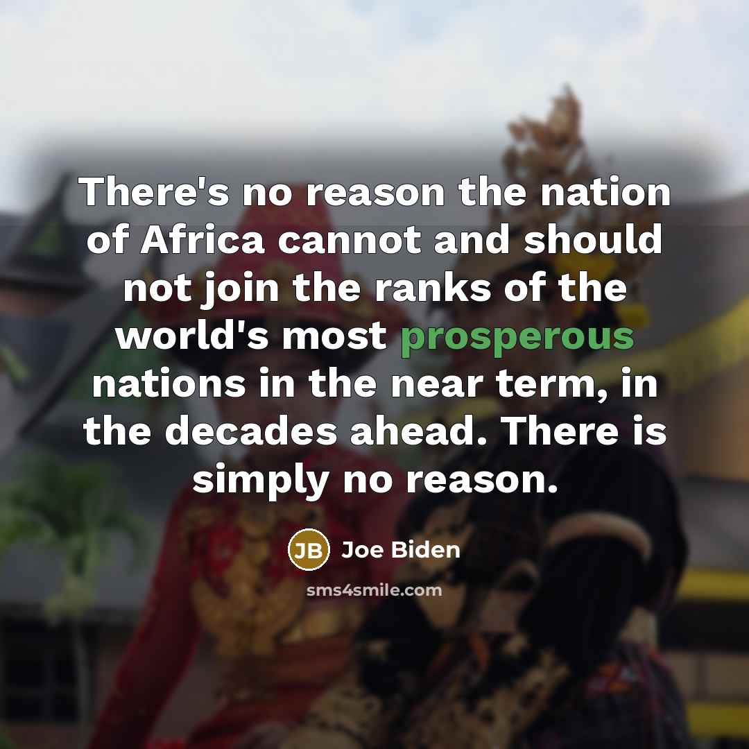 “There's no reason the nation of Africa cannot and should not join the ranks of the world's most prosperous nations in the near term, in the decades ahead. There is simply no reason.” quote by Joe Biden