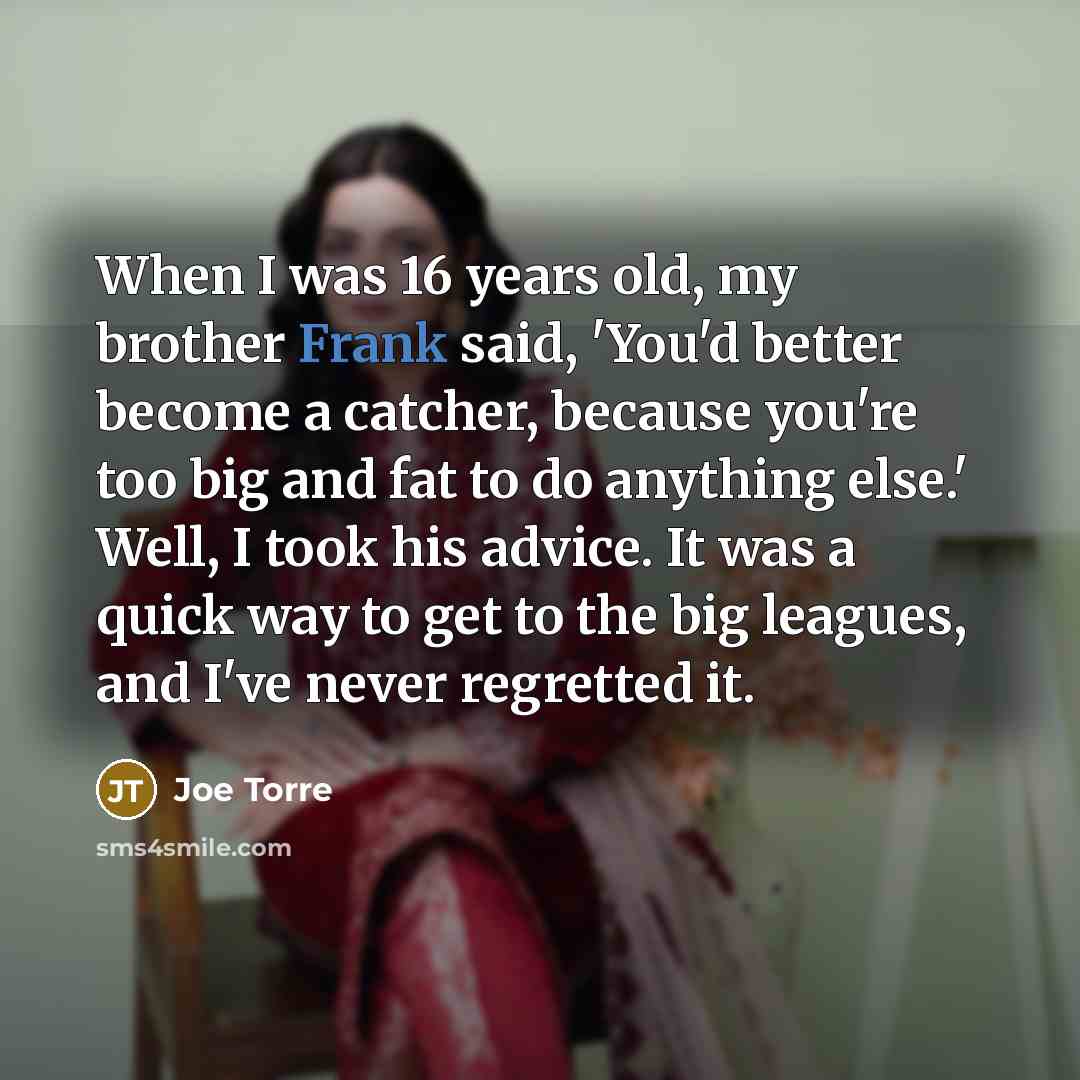 “When I was 16 years old, my brother Frank said,…” quote by Joe Torre