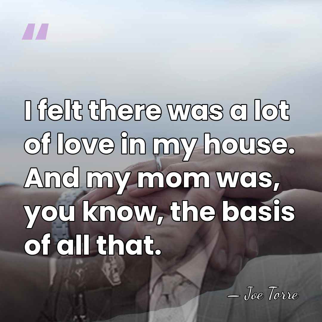 I felt there was a lot of love in my house. And&hellip; - Joe Torre