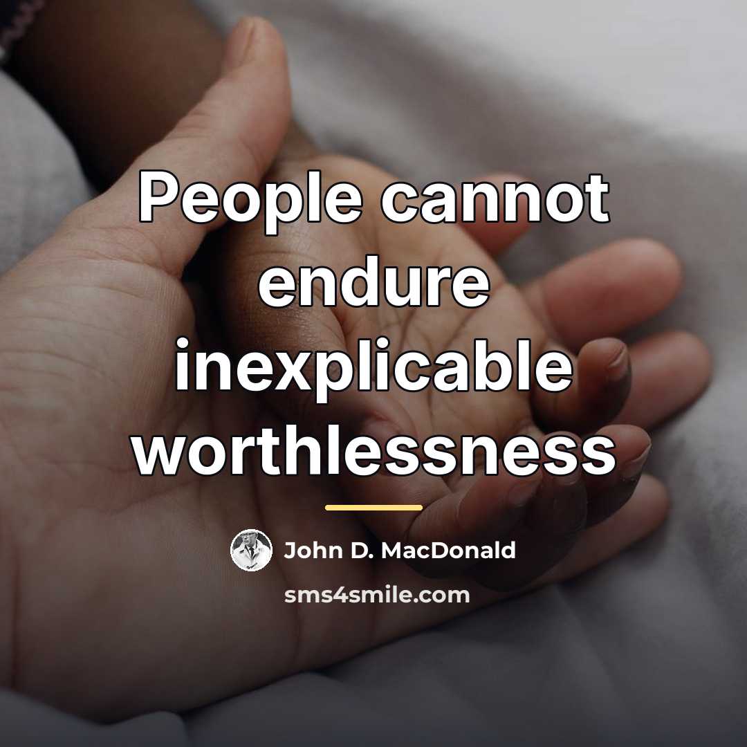 “People cannot endure inexplicable worthlessness…” quote by John D. MacDonald