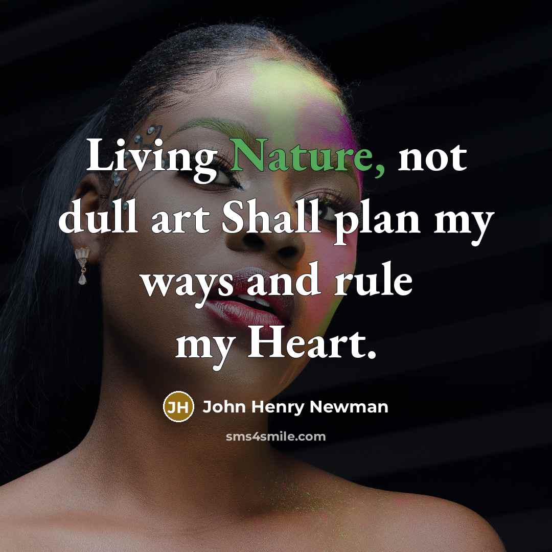 “Living Nature, not dull art Shall plan my ways and…” quote by John Henry Newman