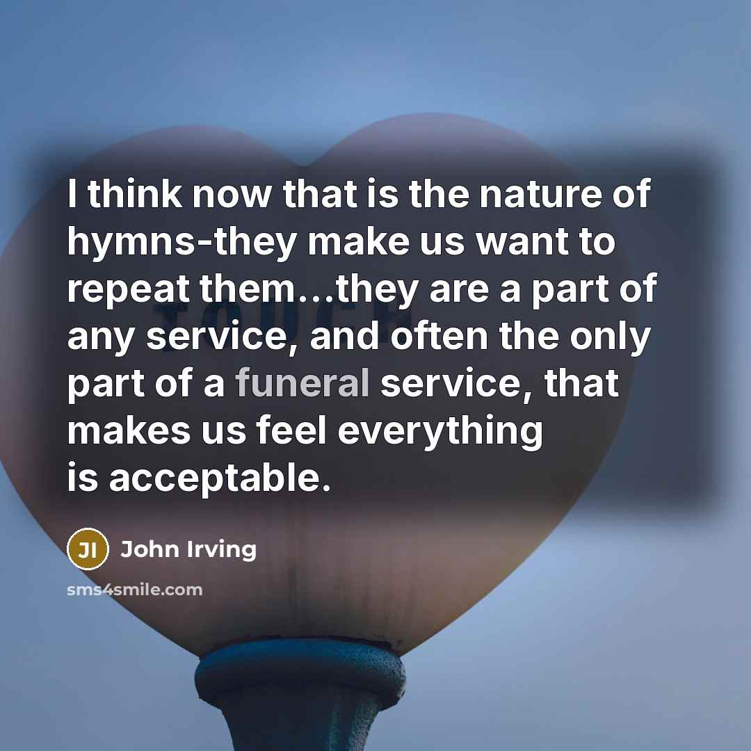 “I think now that is the nature of hymns-they make…” quote by John Irving