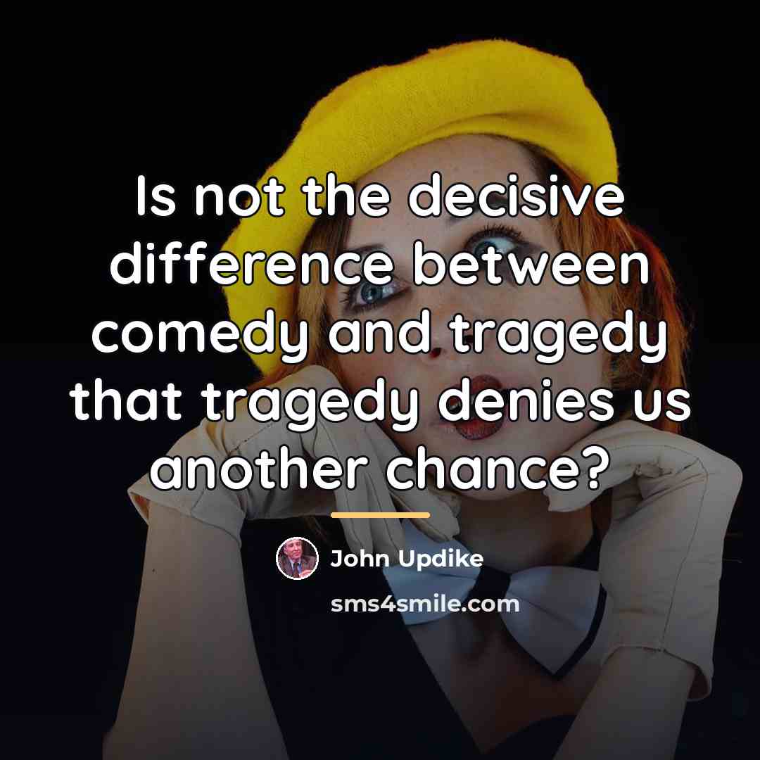“Is not the decisive difference between comedy and tragedy that…” quote by John Updike