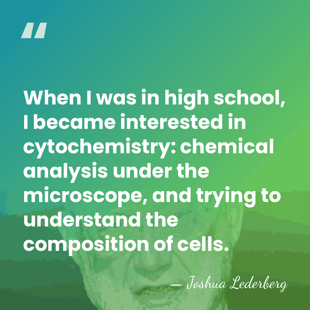 When I was in high school, I became interested in cytochemistry: chemical&hellip; - Joshua Lederberg