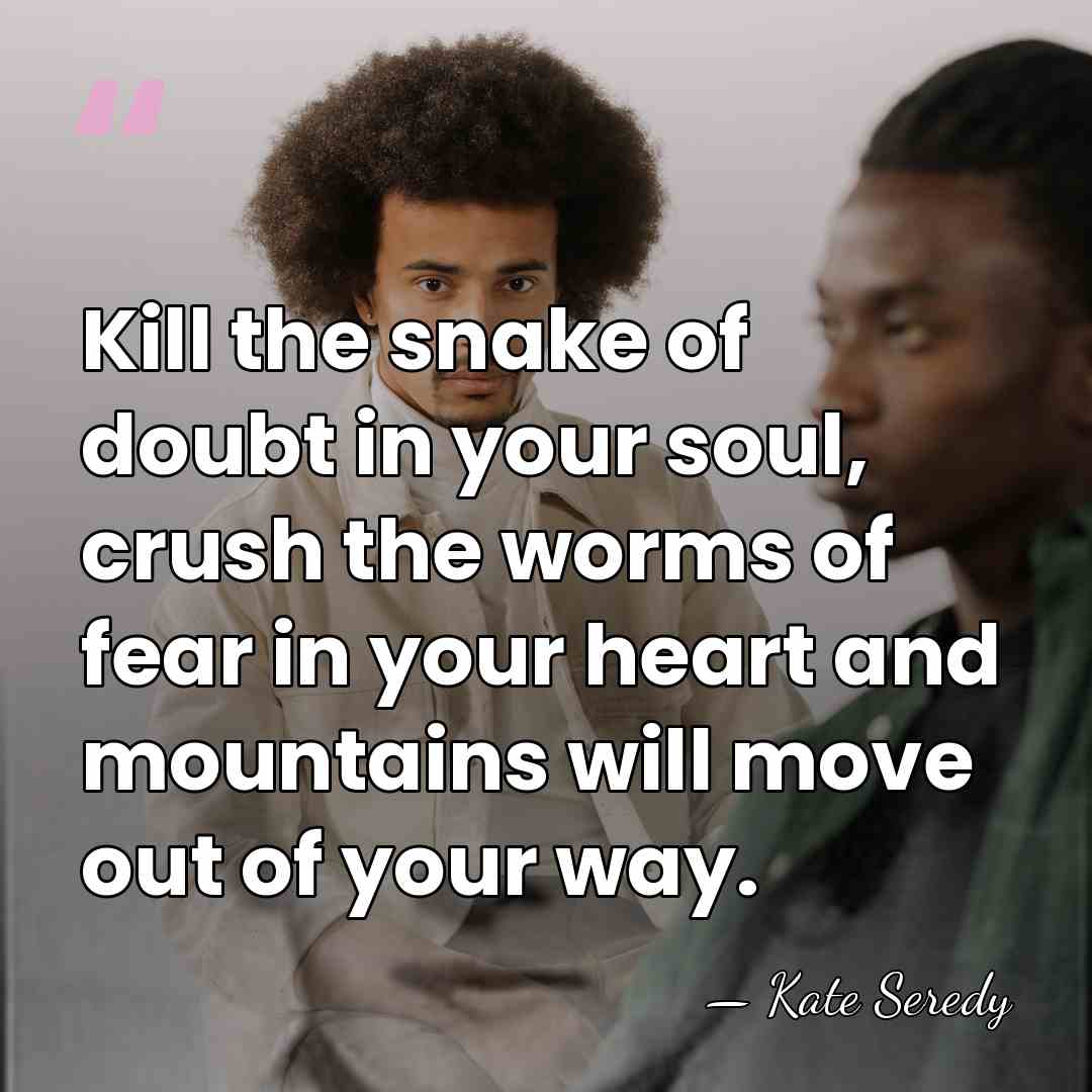 Kill the snake of doubt in your soul, crush the worms of&hellip; - Kate Seredy