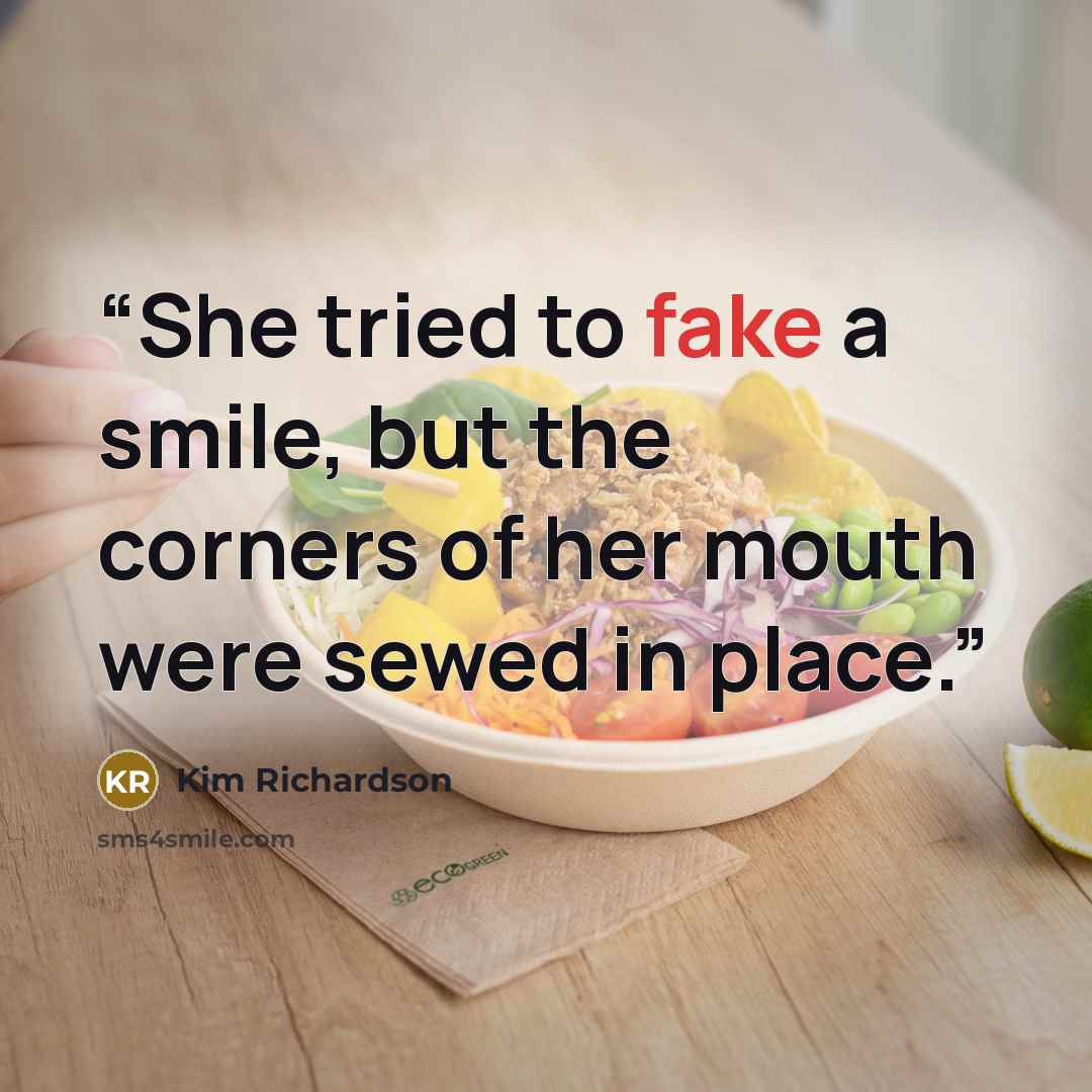 “She tried to fake a smile, but the corners of her mouth were sewed in place.” quote by Kim Richardson