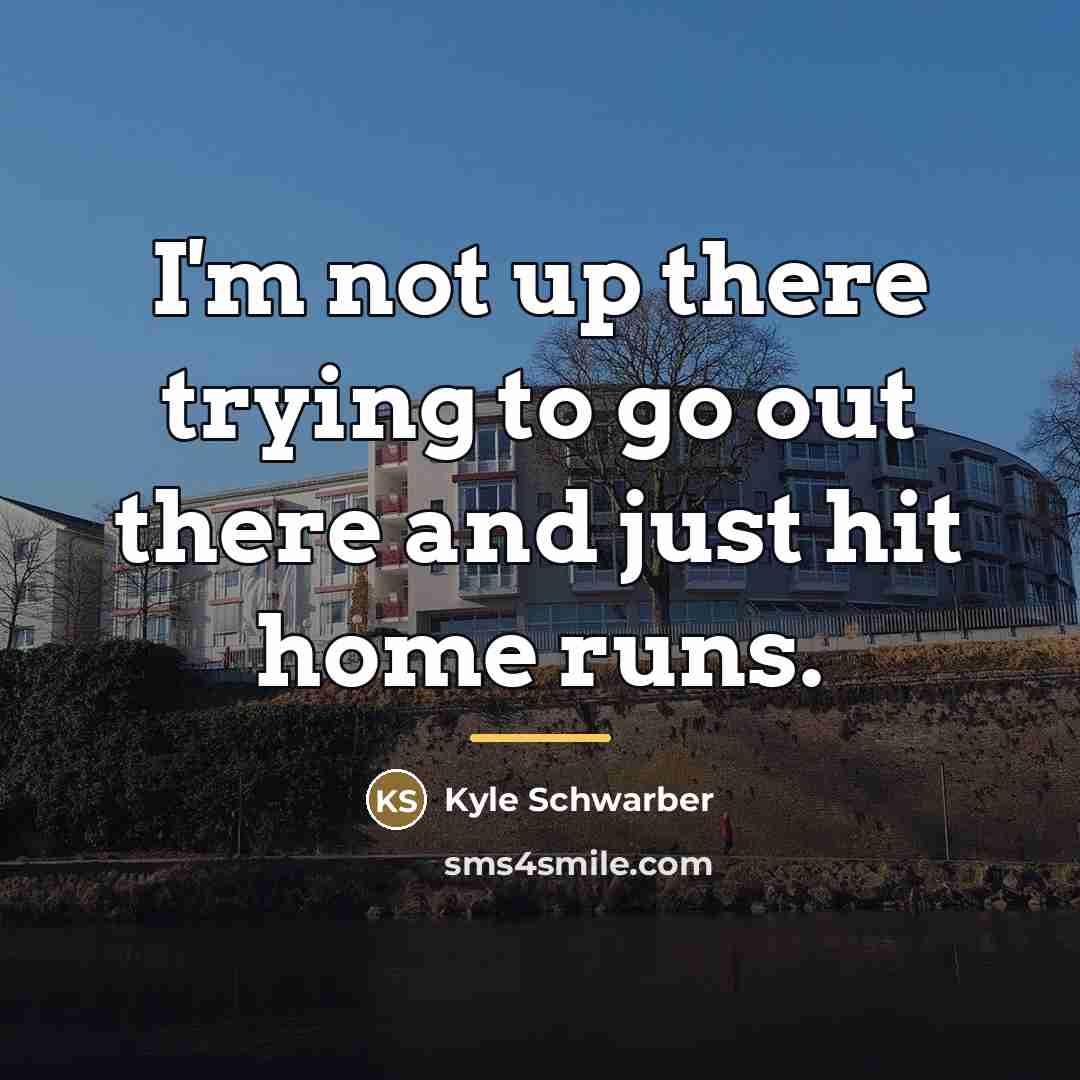 “I'm not up there trying to go out there and…” quote by Kyle Schwarber
