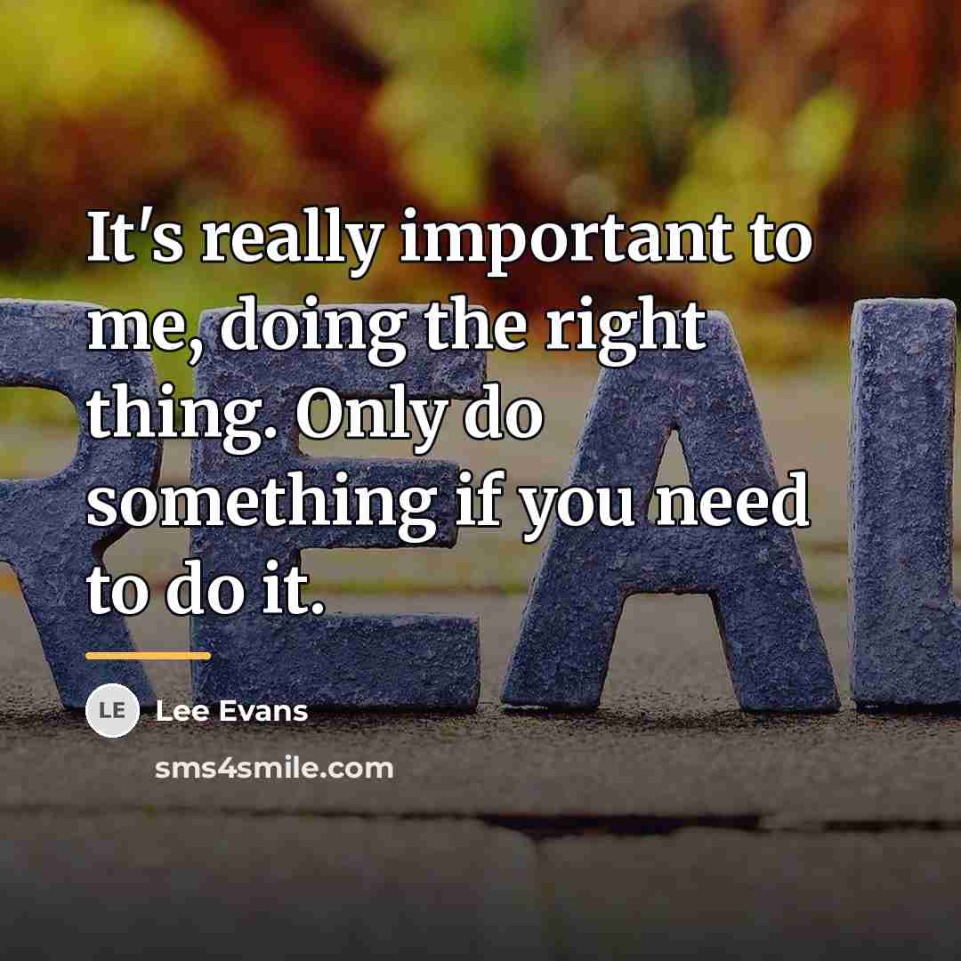 “It's really important to me, doing the right thing. Only…” quote by Lee Evans