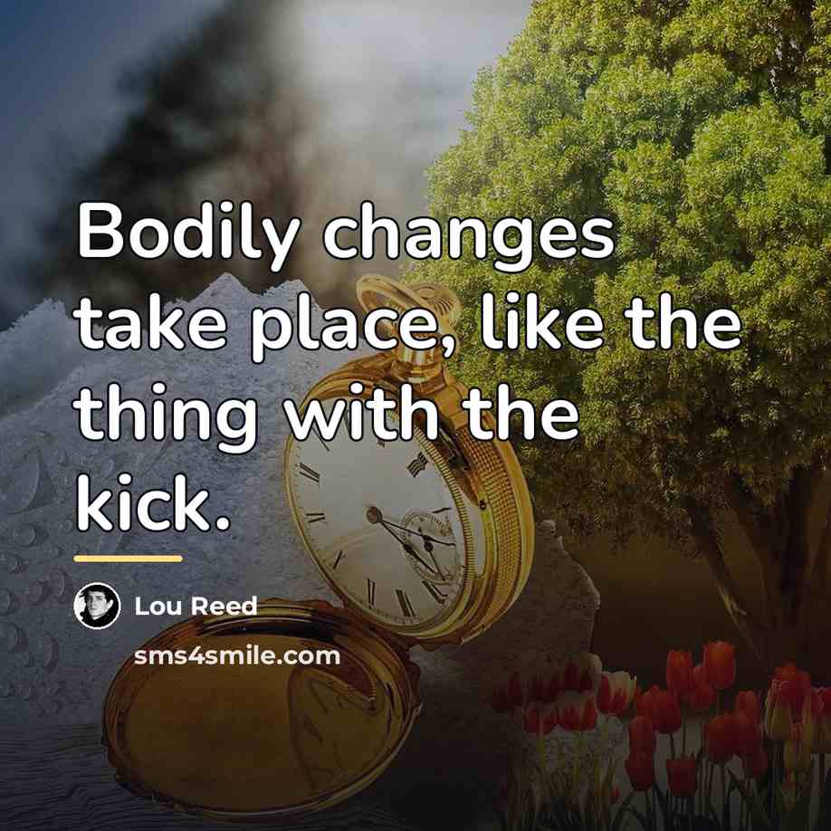“Bodily changes take place, like the thing with the kick.…” quote by Lou Reed