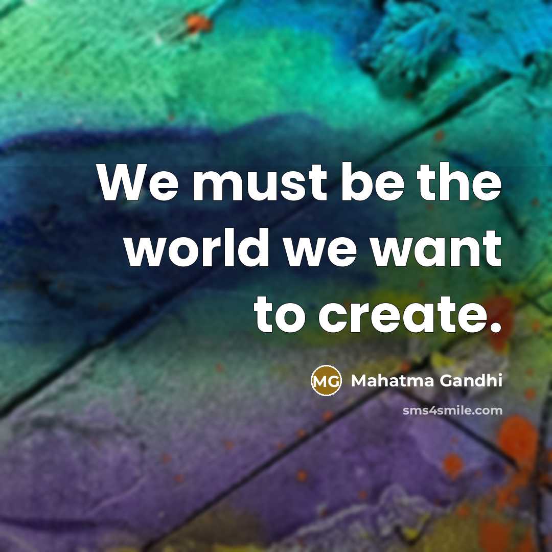 “We must be the world we want to create.…” quote by Mahatma Gandhi