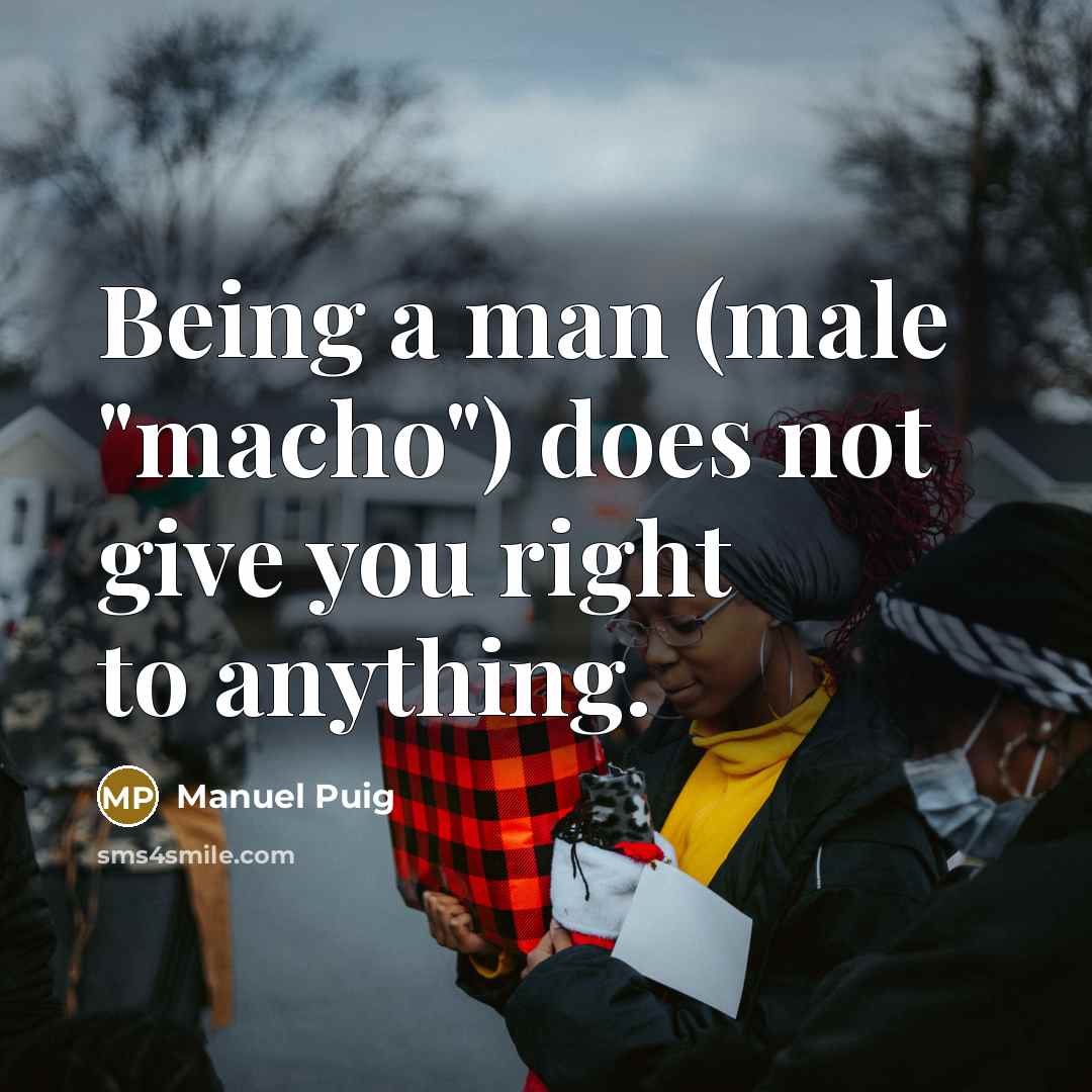 “Being a man (male "macho") does not give you right…” quote by Manuel Puig