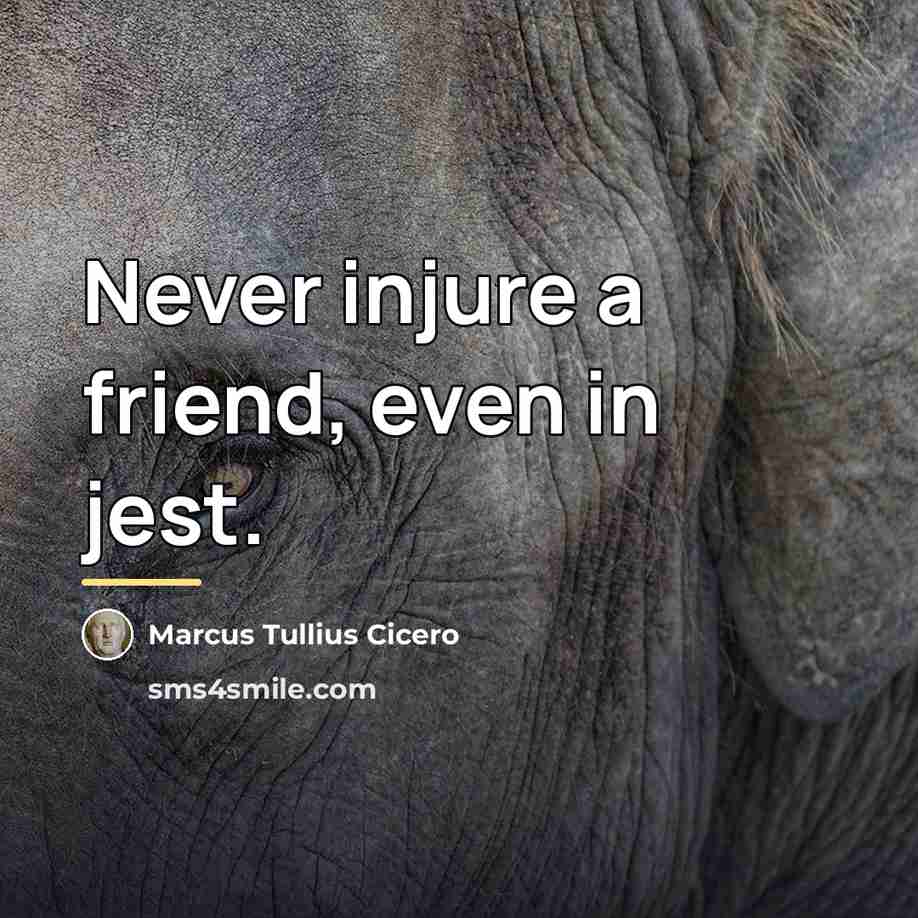 “Never injure a friend, even in jest.…” quote by Marcus Tullius Cicero