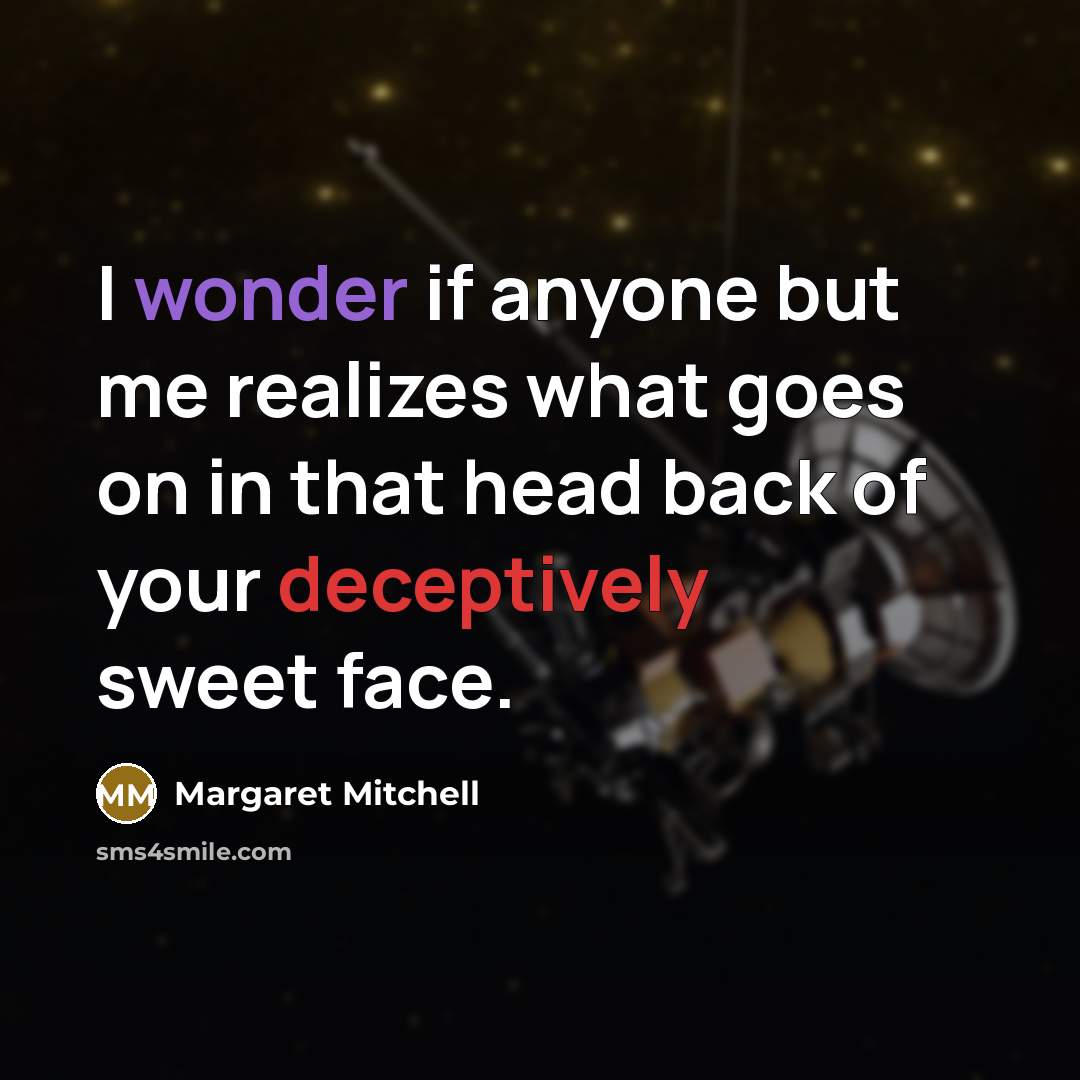 “I wonder if anyone but me realizes what goes on in that head back of your deceptively sweet face.” quote by Margaret Mitchell