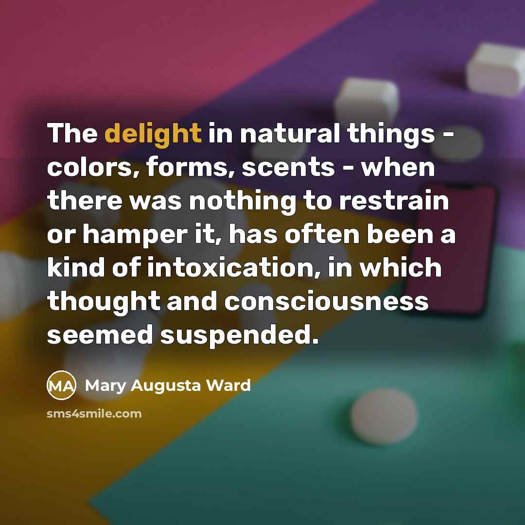 “The delight in natural things - colors, forms, scents -…” quote by Mary Augusta Ward
