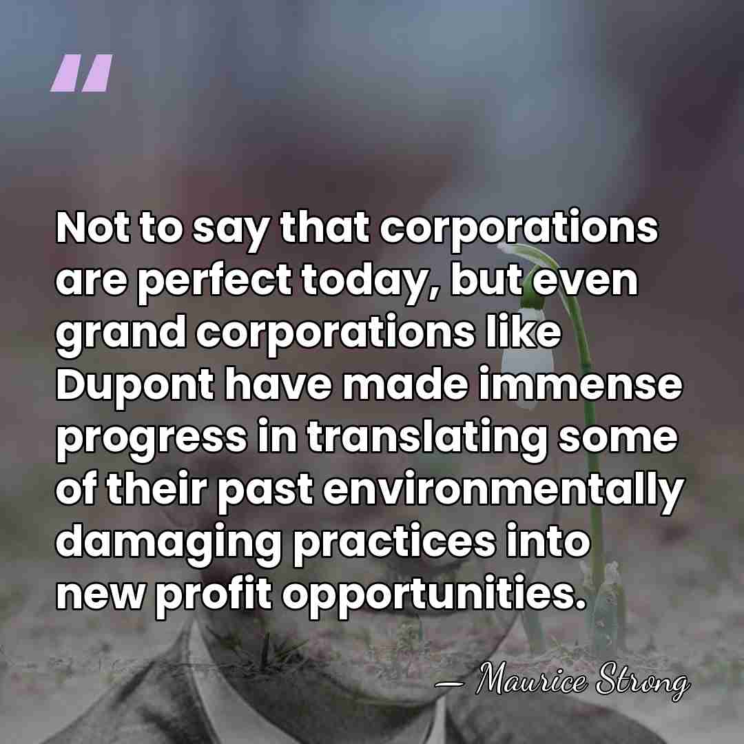 Not to say that corporations are perfect today, but even grand corporations&hellip; - Maurice Strong