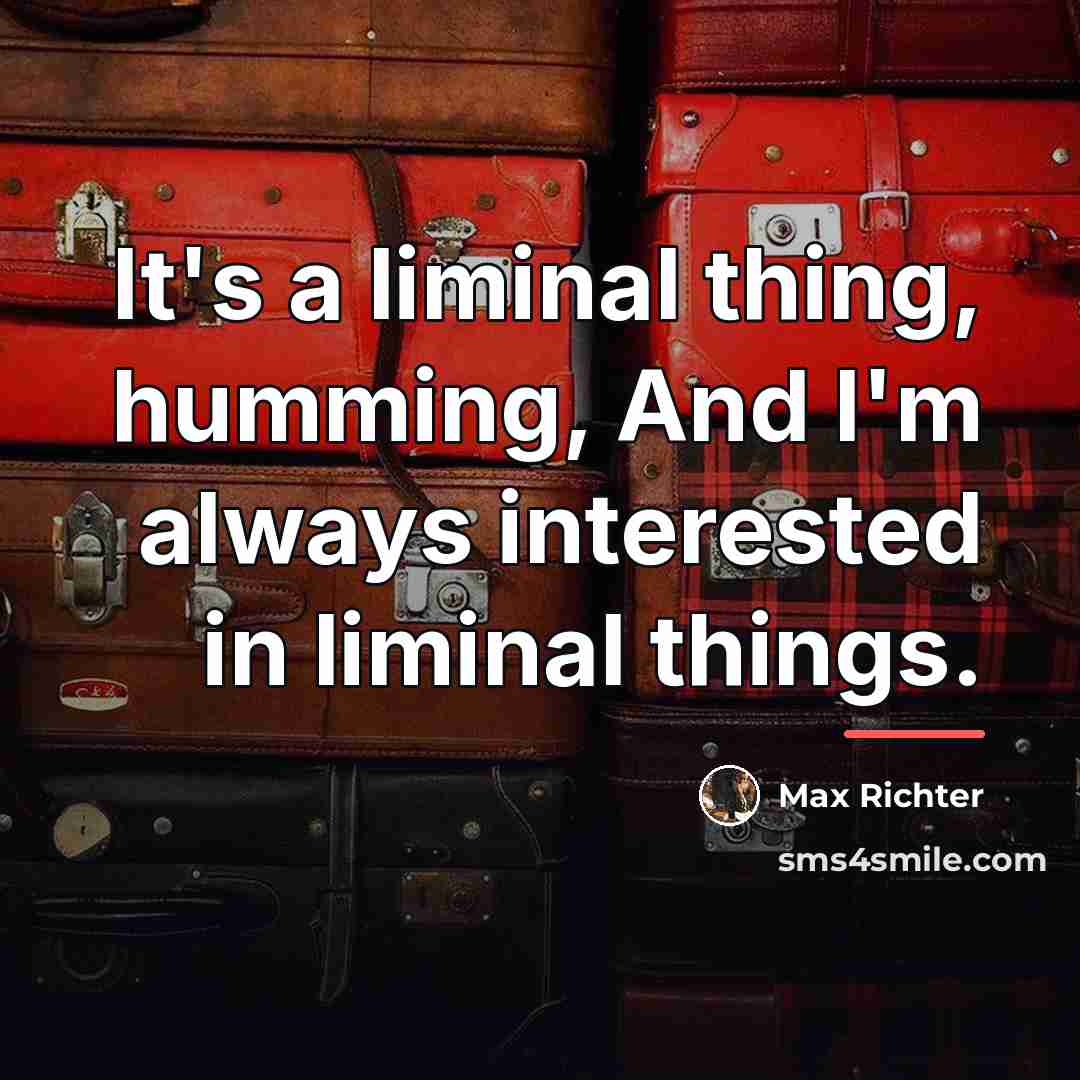 “It's a liminal thing, humming, And I'm always interested in…” quote by Max Richter
