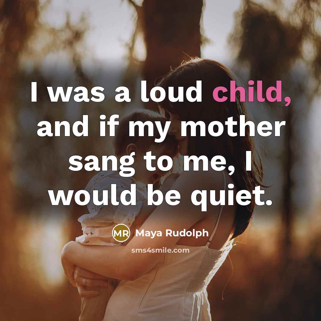 “I was a loud child, and if my mother sang…” quote by Maya Rudolph