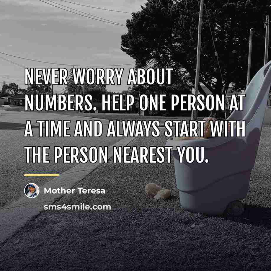 “Never worry about numbers. Help one person at a time…” quote by Mother Teresa