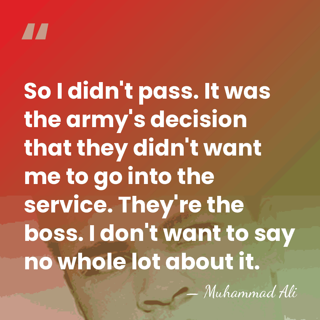 So I didn't pass. It was the army's decision that they didn't&hellip; - Muhammad Ali