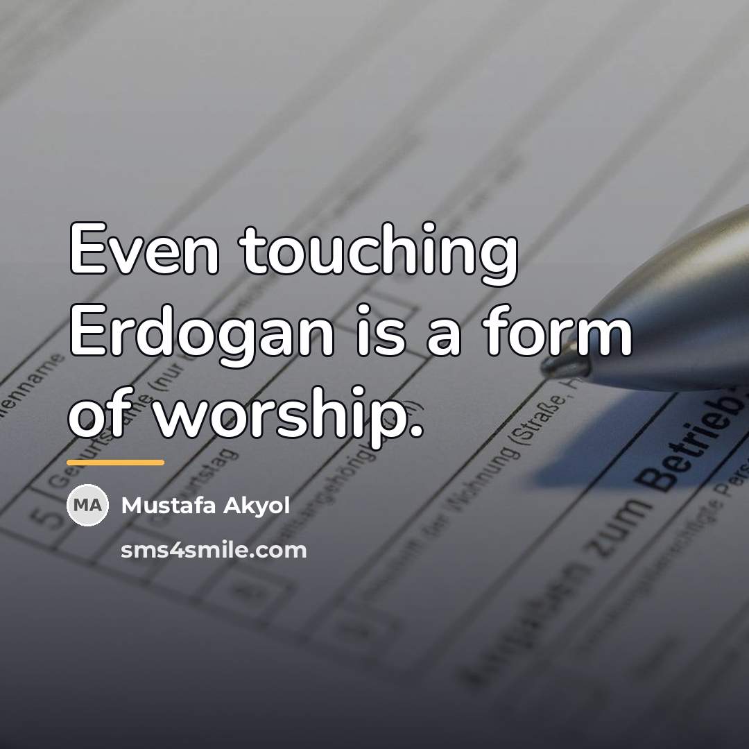 “Even touching Erdogan is a form of worship.…” quote by Mustafa Akyol