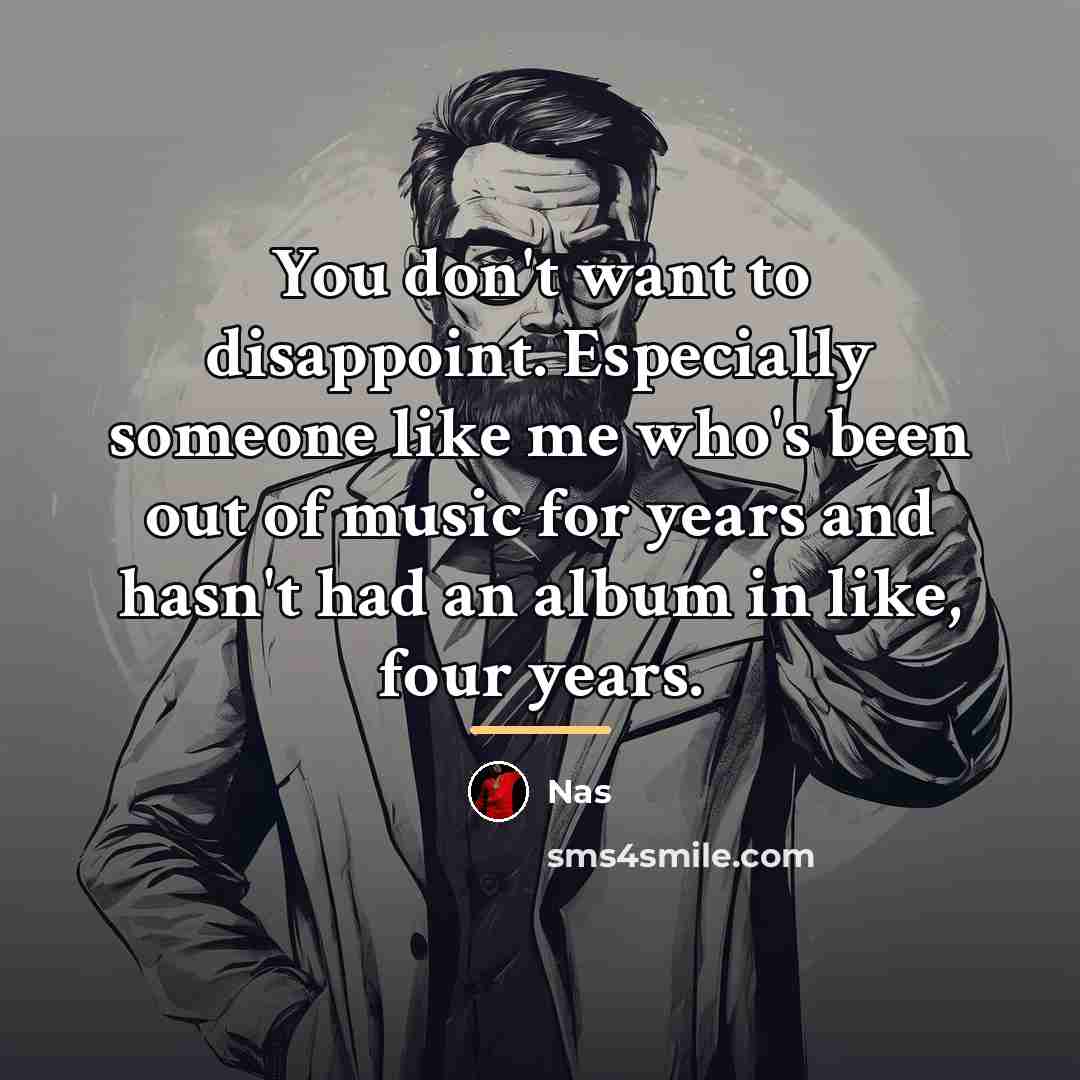 “You don't want to disappoint. Especially someone like me who's…” quote by Nas