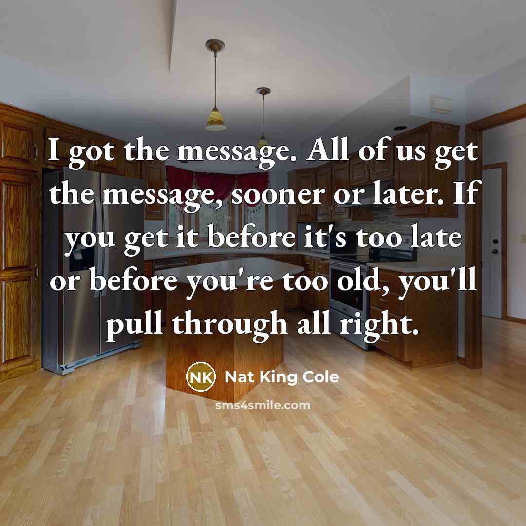 “I got the message. All of us get the message,…” quote by Nat King Cole
