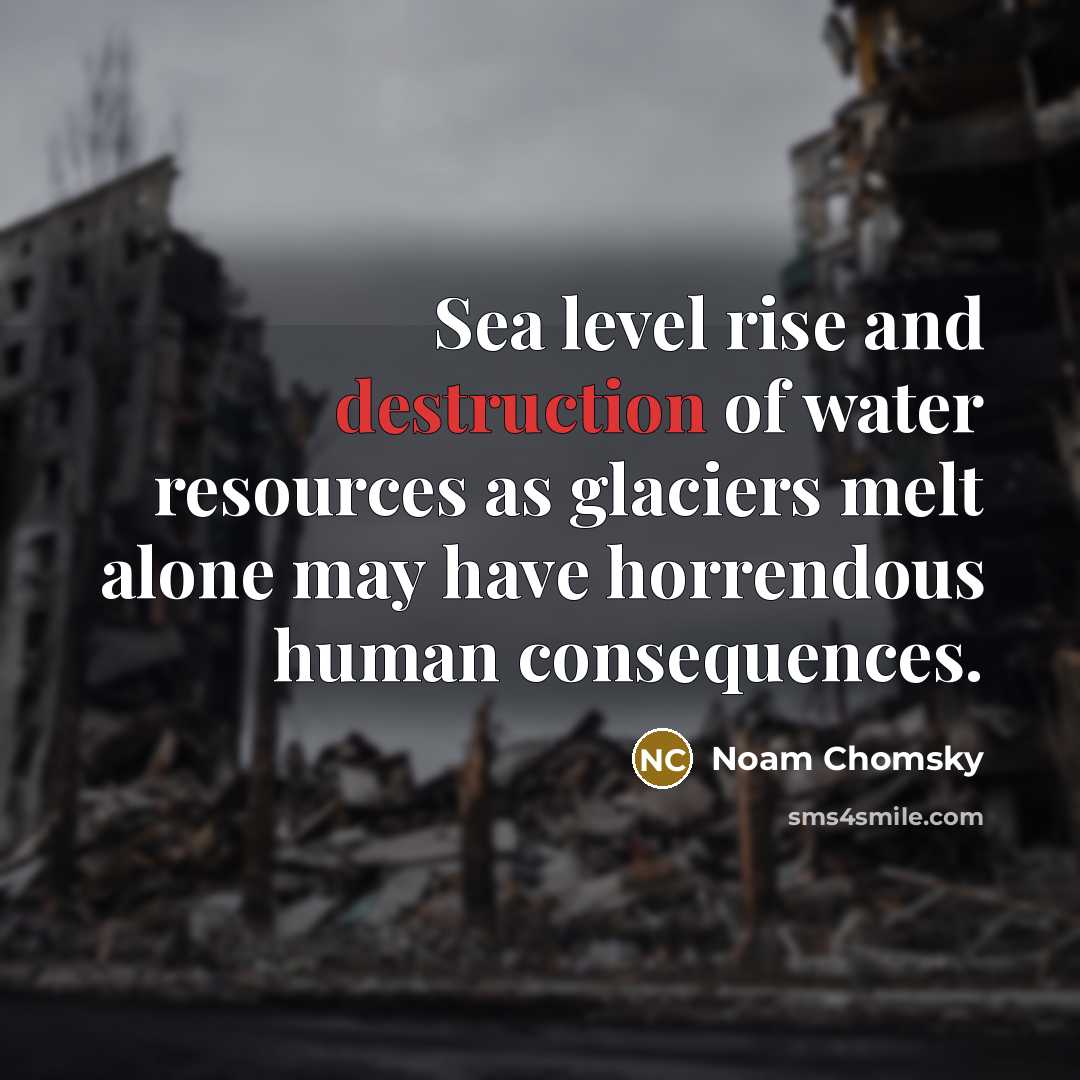 “Sea level rise and destruction of water resources as glaciers…” quote by Noam Chomsky