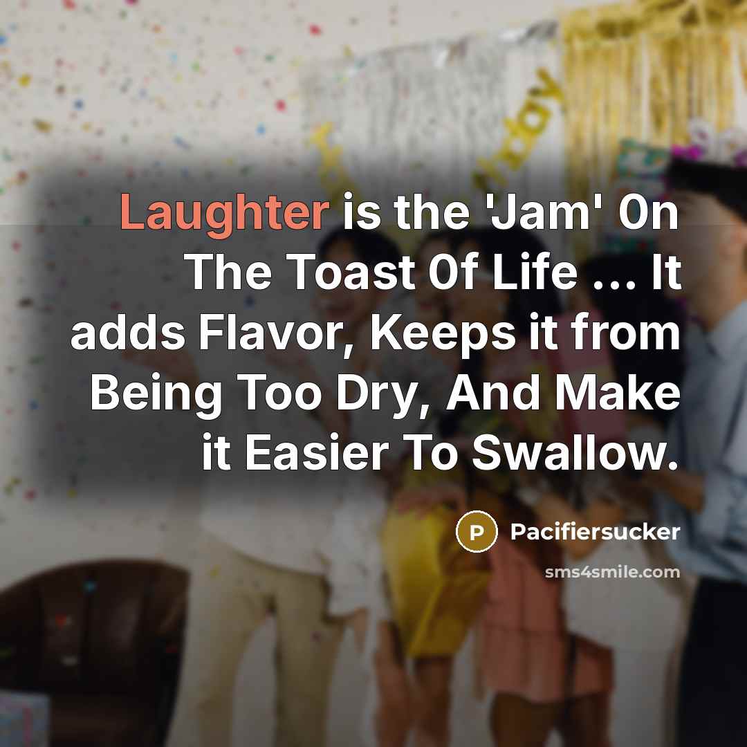 “Laughter is the 'Jam' 0n The Toast 0f Life ...…” quote by Pacifiersucker