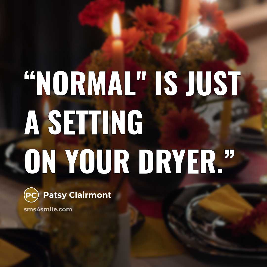 “Normal" is just a setting on your dryer.” quote by Patsy Clairmont