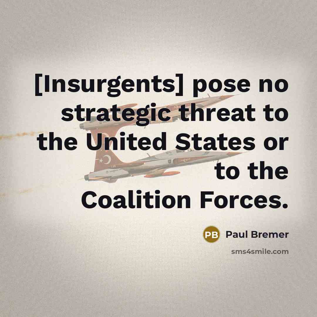 “[Insurgents] pose no strategic threat to the United States or…” quote by Paul Bremer