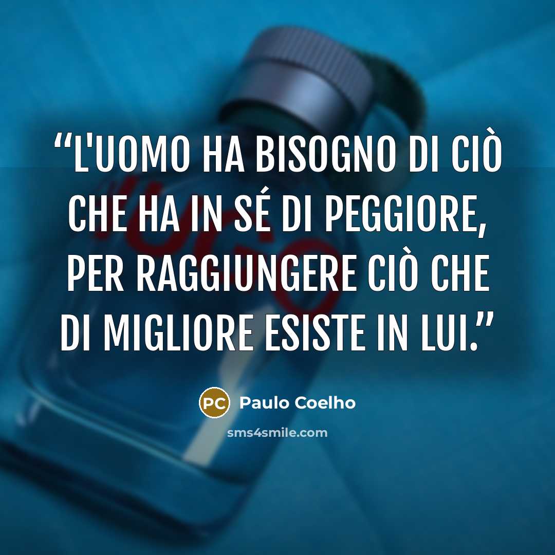 “L'Uomo ha bisogno di ciò che ha in sé di peggiore, per raggiungere ciò che di migliore esiste in lui.” quote by Paulo Coelho