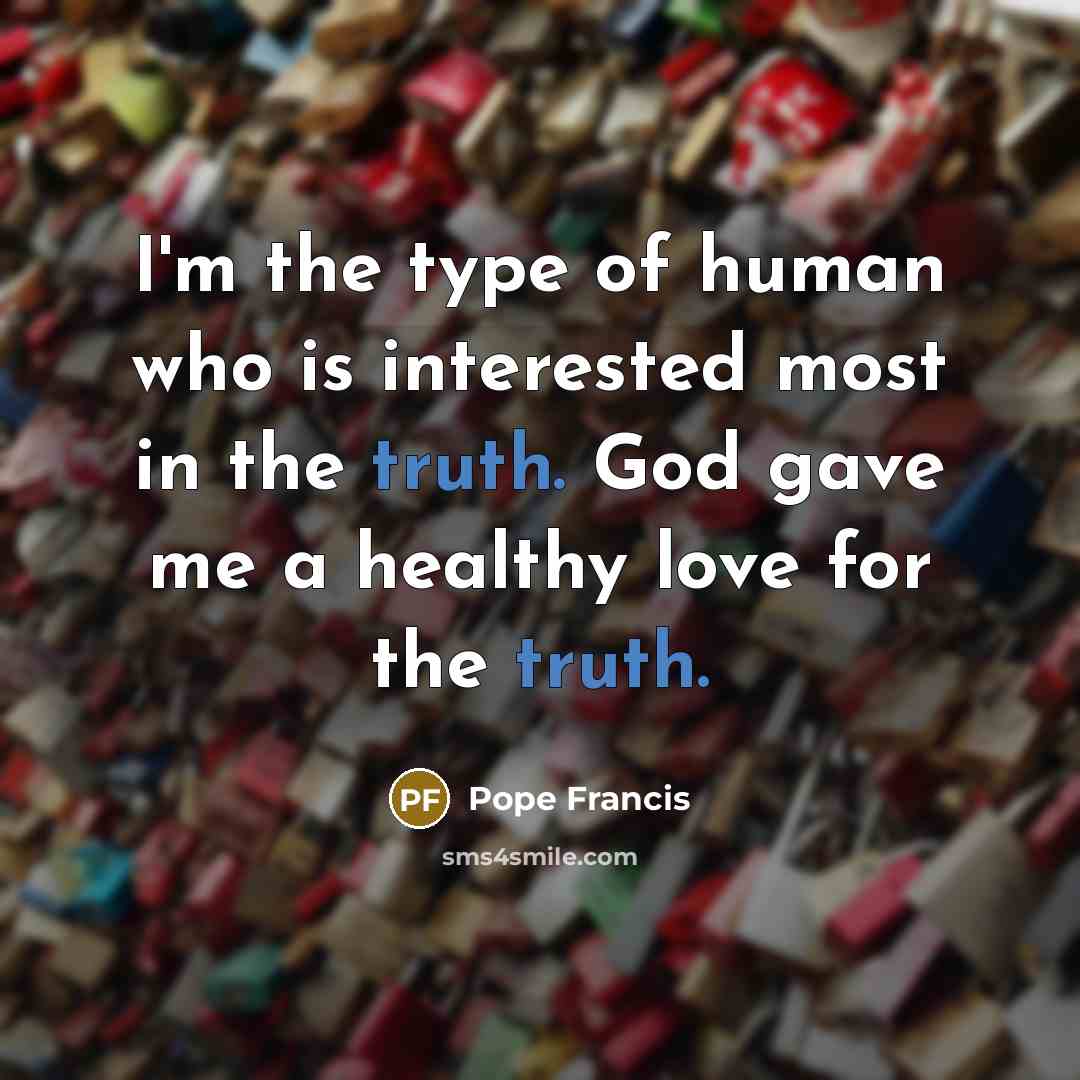 “I'm the type of human who is interested most in…” quote by Pope Francis