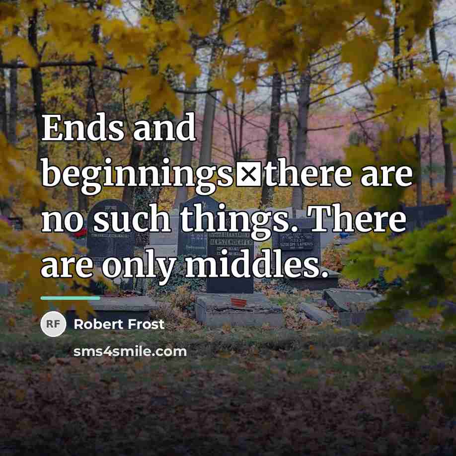 “Ends and beginningsthere are no such things. There are only…” quote by Robert Frost