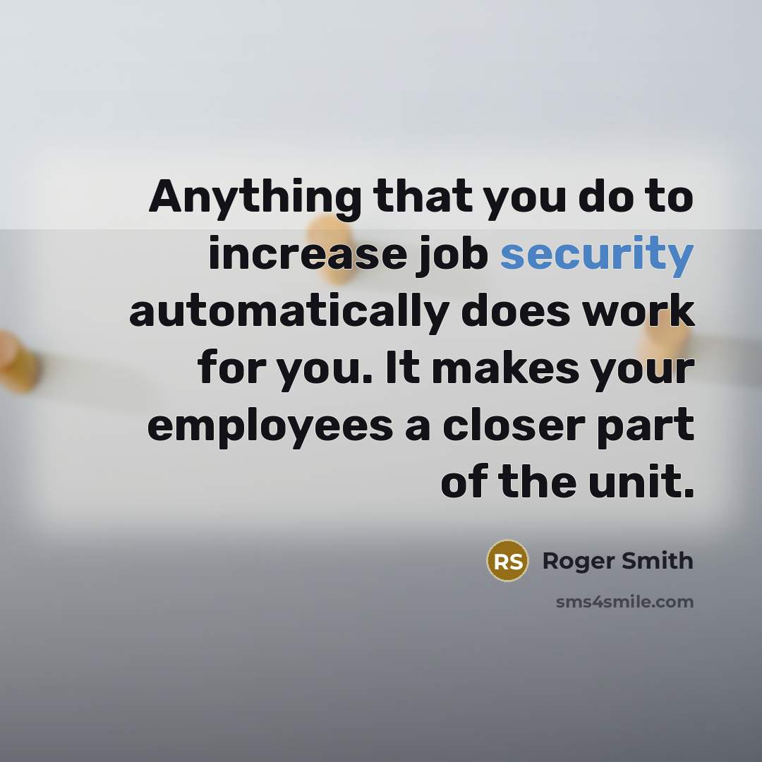 “Anything that you do to increase job security automatically does…” quote by Roger Smith