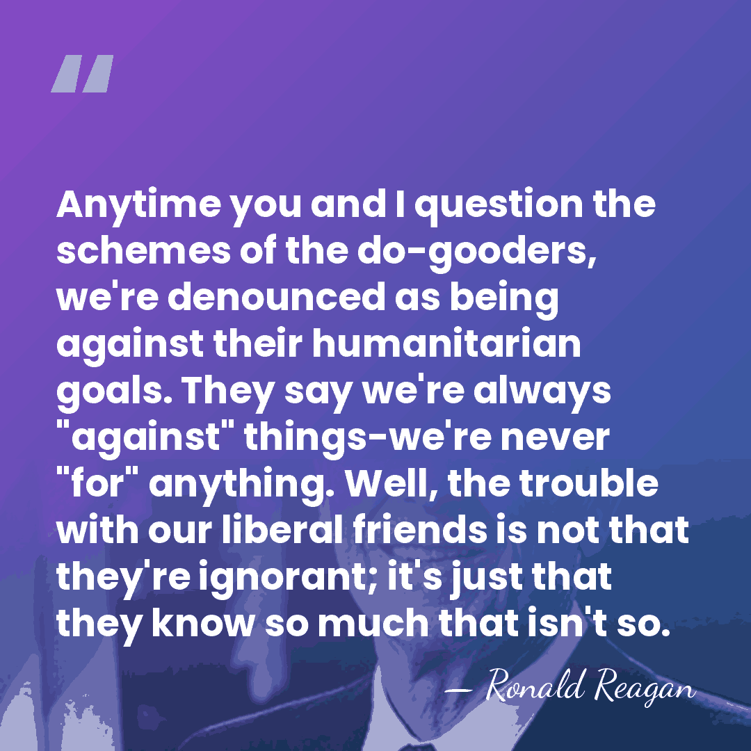 Anytime you and I question the schemes of the do-gooders, we're denounced&hellip; - Ronald Reagan