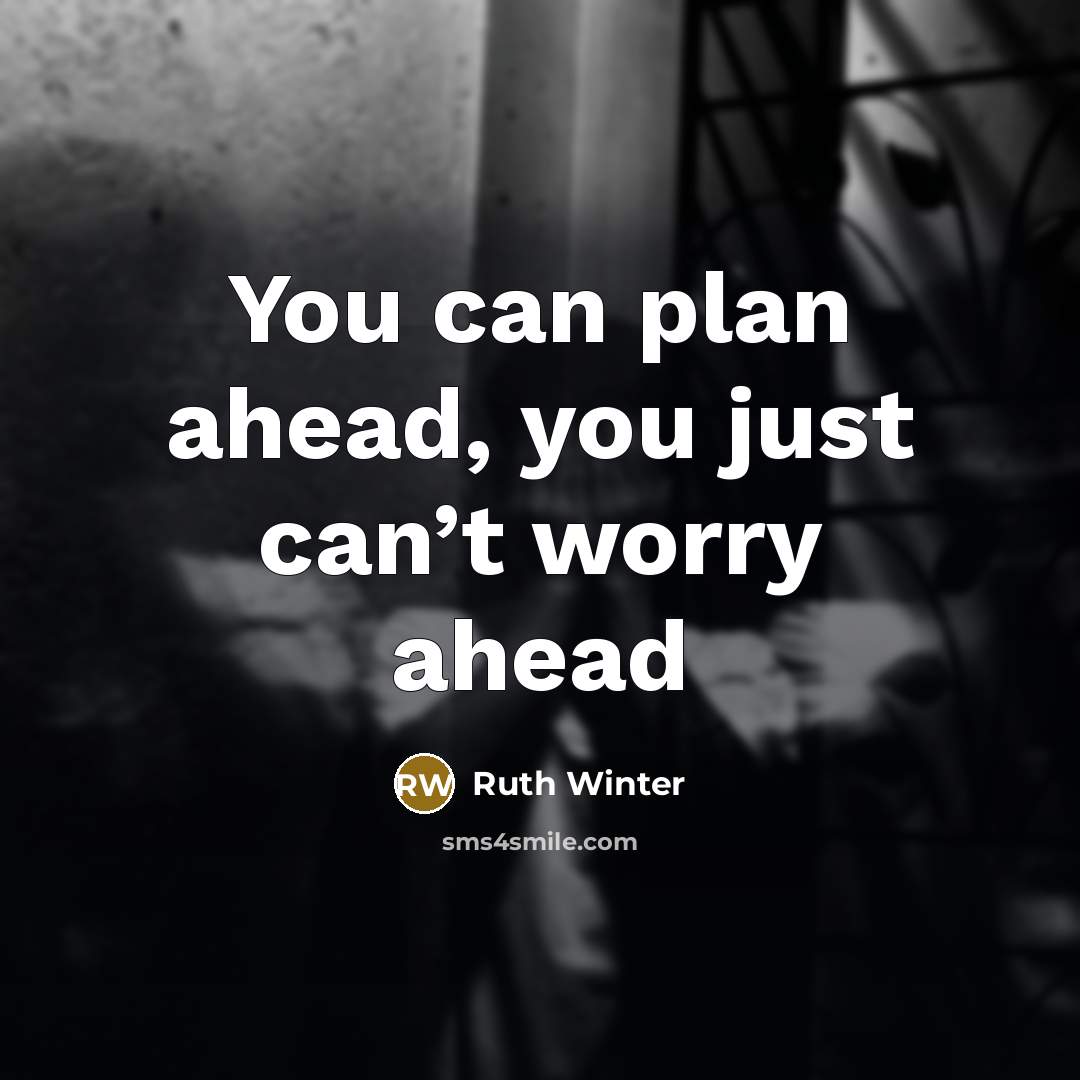 “You can plan ahead, you just can’t worry ahead…” quote by Ruth Winter