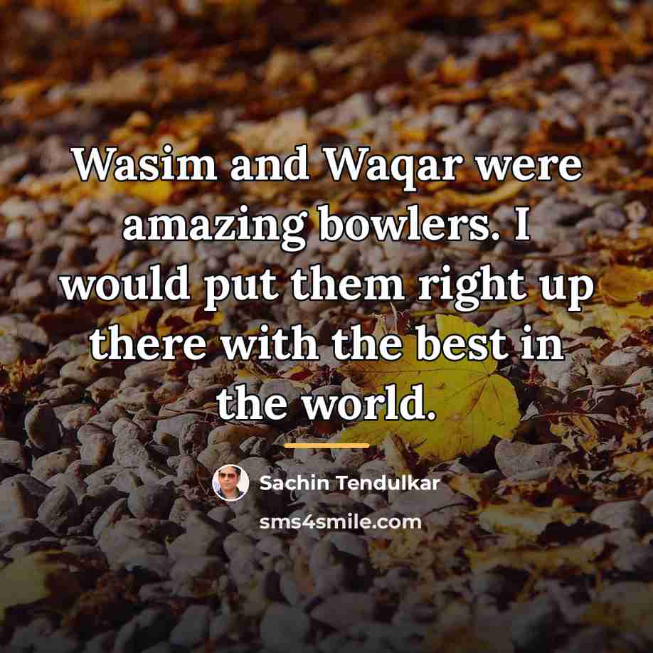 “Wasim and Waqar were amazing bowlers. I would put them…” quote by Sachin Tendulkar