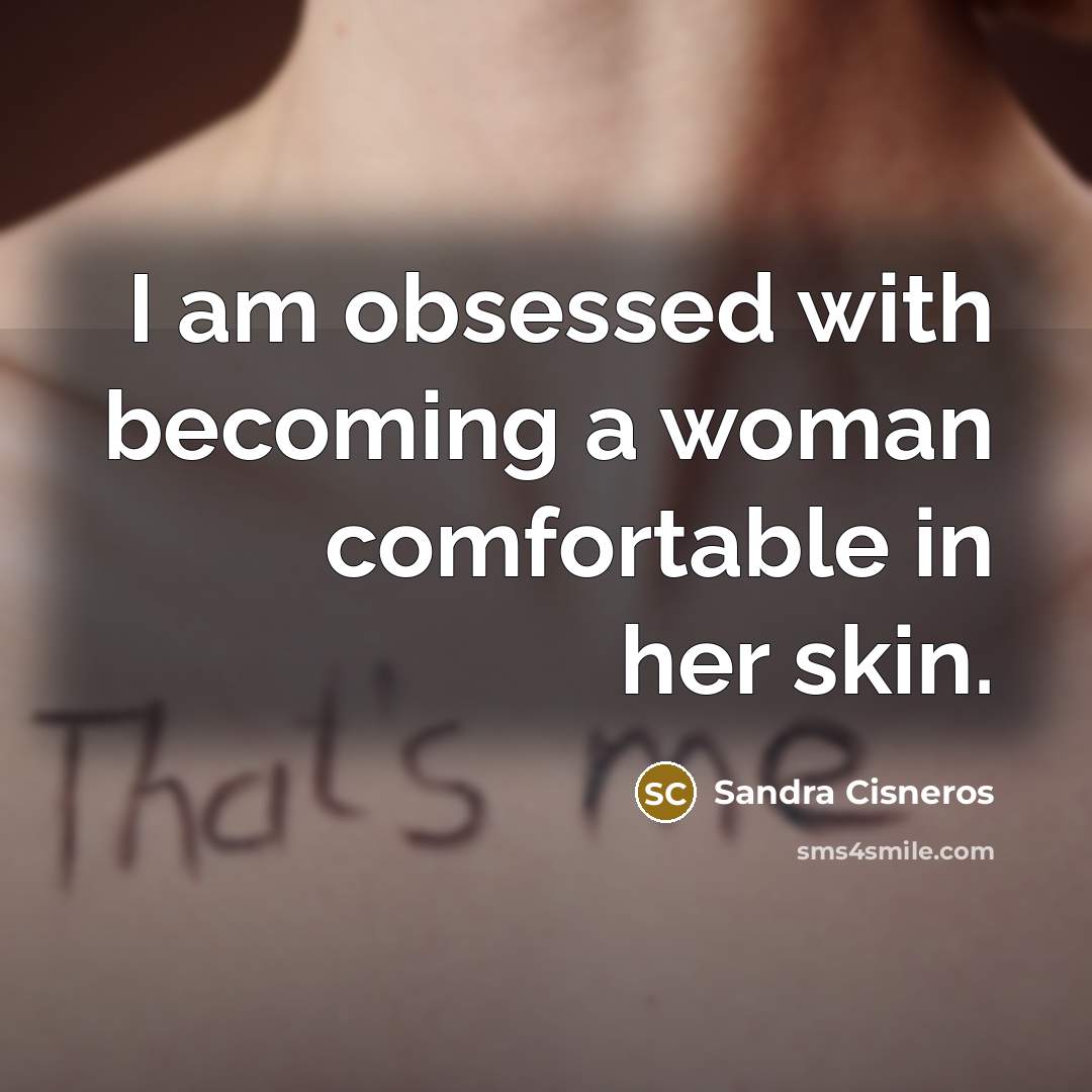 “I am obsessed with becoming a woman comfortable in her…” quote by Sandra Cisneros