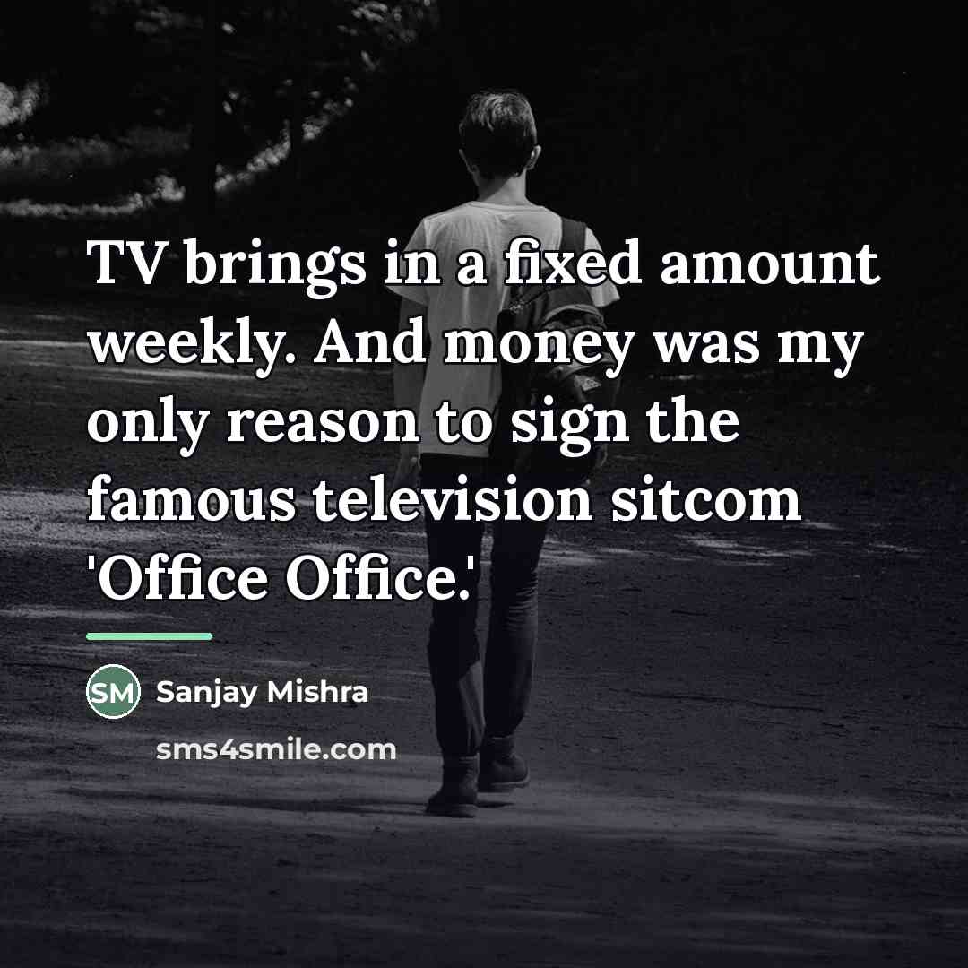 “TV brings in a fixed amount weekly. And money was…” quote by Sanjay Mishra