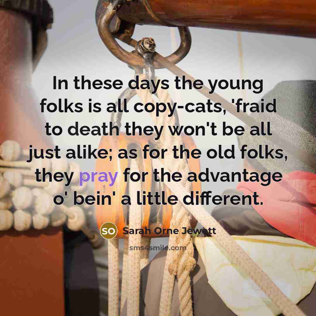 “In these days the young folks is all copy-cats, 'fraid…” quote by Sarah Orne Jewett