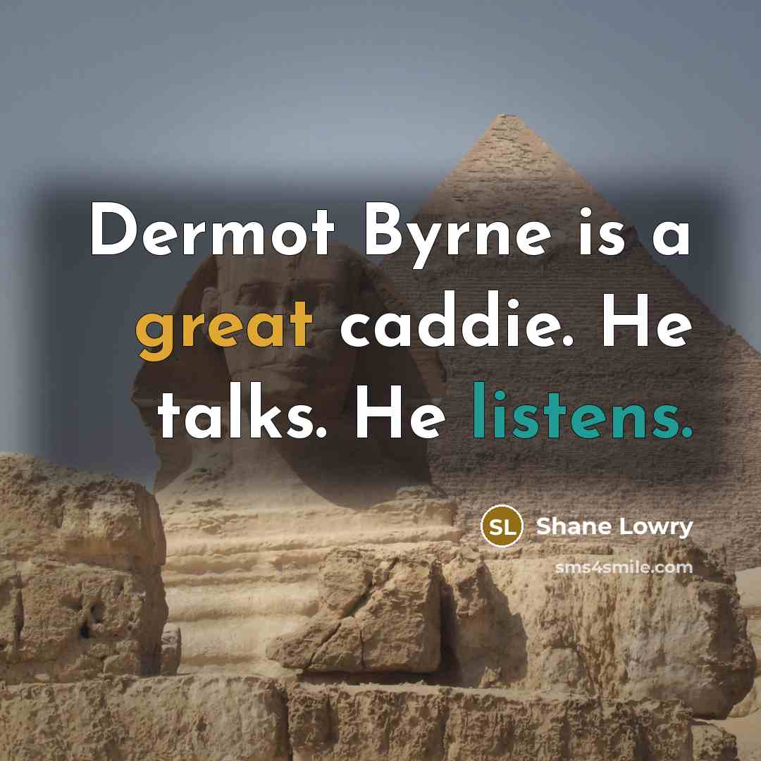 “Dermot Byrne is a great caddie. He talks. He listens.” quote by Shane Lowry