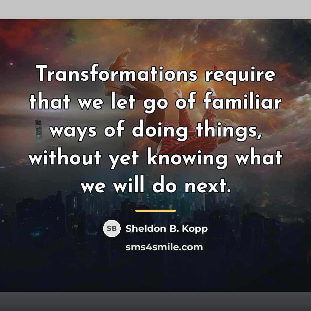 “Transformations require that we let go of familiar ways of…” quote by Sheldon B. Kopp