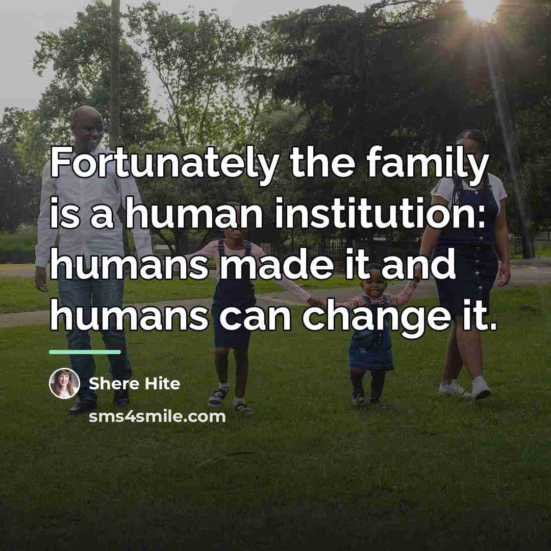 “Fortunately the family is a human institution: humans made it…” quote by Shere Hite