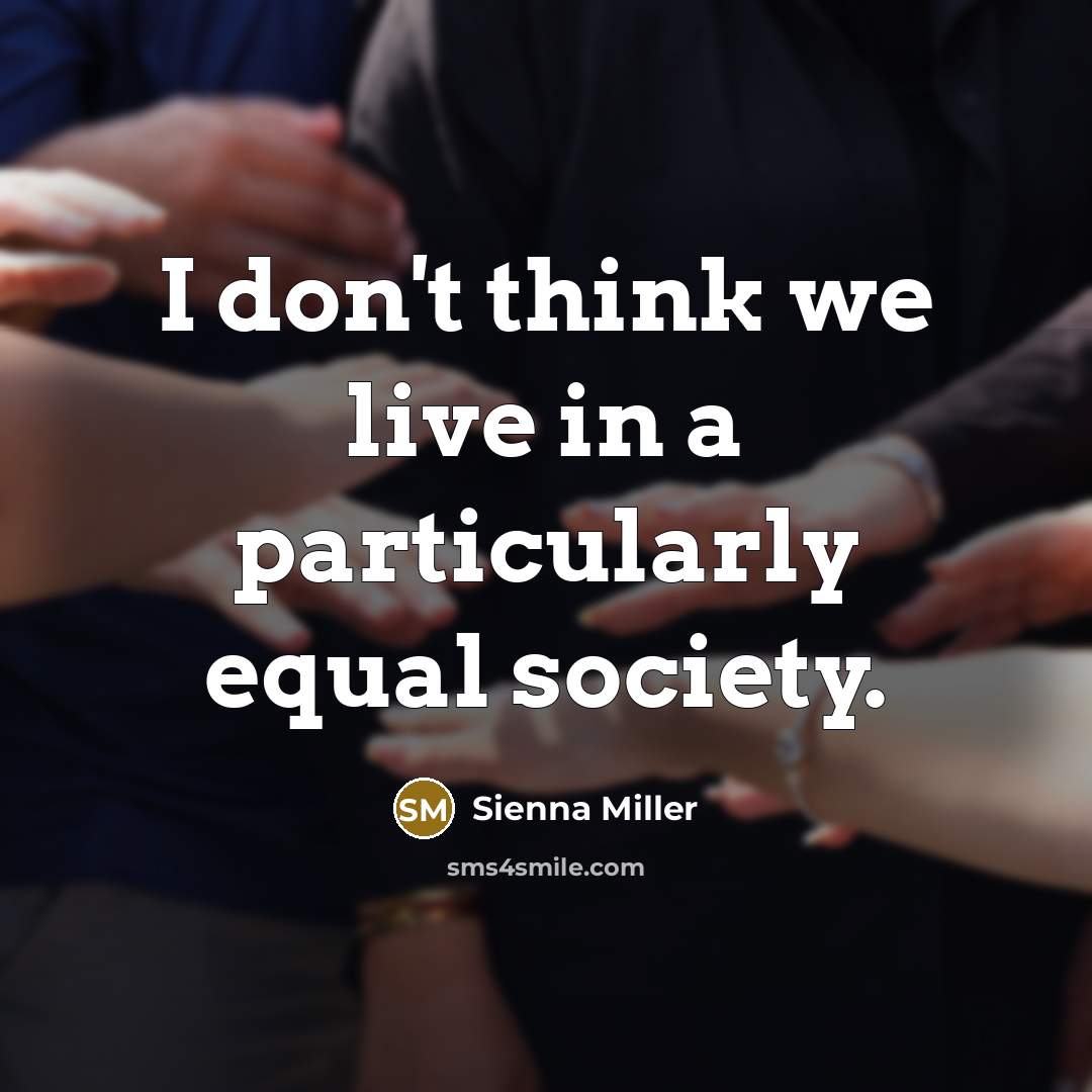 “I don't think we live in a particularly equal society.…” quote by Sienna Miller