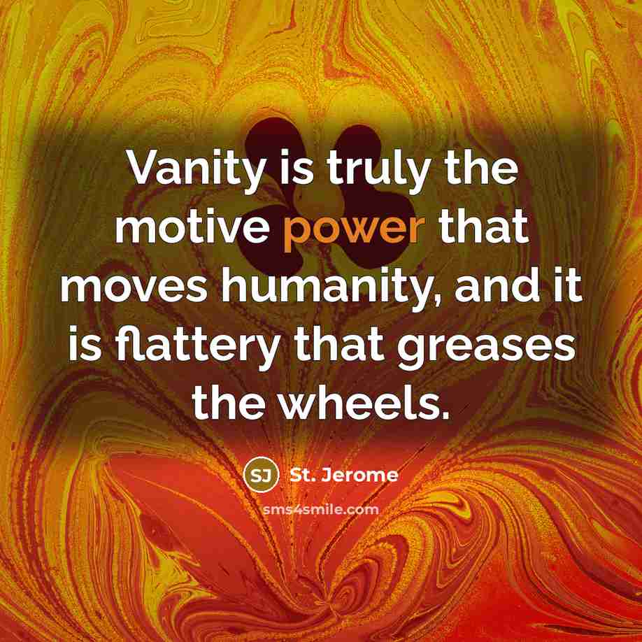 “Vanity is truly the motive power that moves humanity, and…” quote by St. Jerome