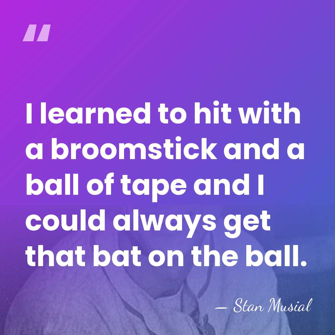 I learned to hit with a broomstick and a ball of tape&hellip; - Stan Musial