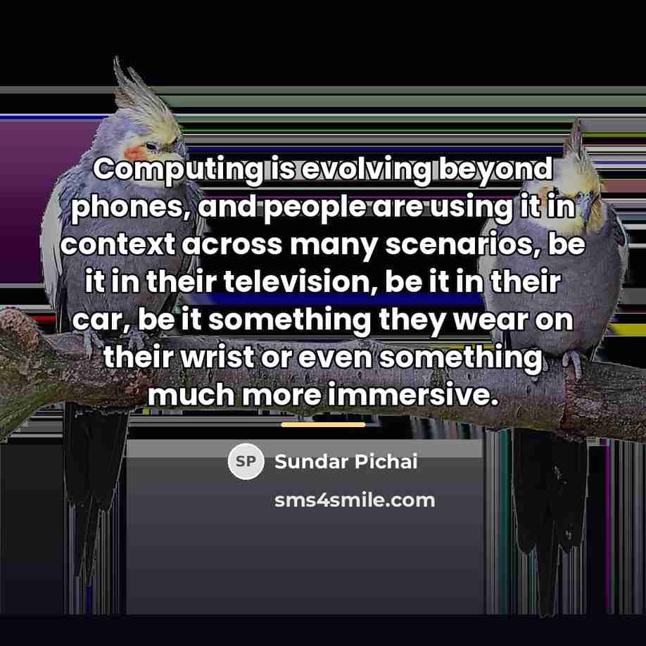 “Computing is evolving beyond phones, and people are using it…” quote by Sundar Pichai